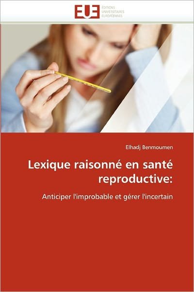 Cover for Elhadj Benmoumen · Lexique Raisonné en Santé Reproductive:: Anticiper L'improbable et Gérer L'incertain (Taschenbuch) [French edition] (2018)