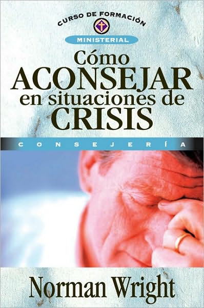 Cover for Norman Wright · Como Aconsejar En Situaciones de Crisis - Curso de Formacion Ministerial (Paperback Book) [Spanish edition] (2008)