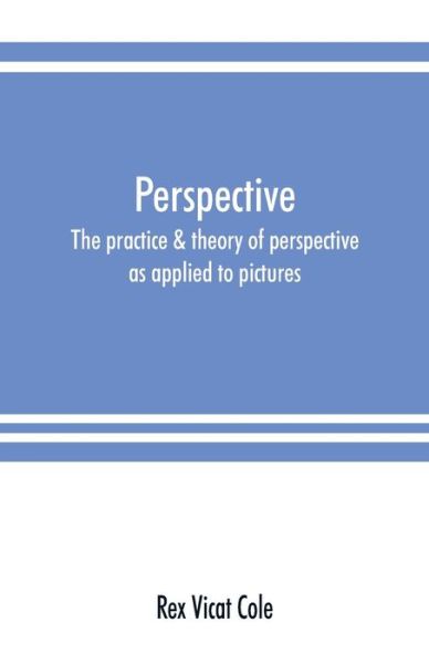 Cover for Rex Vicat Cole · Perspective; the practice &amp; theory of perspective as applied to pictures, with a section dealing with its application to architecture (Paperback Book) (2019)