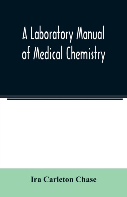 Cover for Ira Carleton Chase · A laboratory manual of medical chemistry, containing a systematic course of experiments in laboratory manipulation and chemical action, the Non-Metallic Elements and the Medicinal Metals, Quantitative processes applied to sanitary Water Analysis, Medicina (Taschenbuch) (2020)