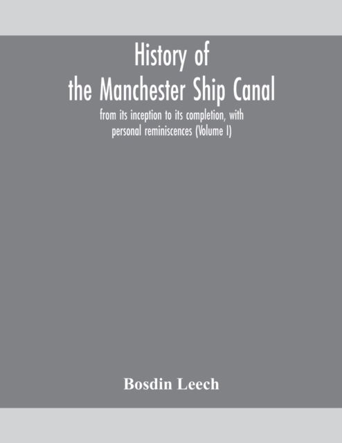 Cover for Bosdin Leech · History of the Manchester Ship Canal, from its inception to its completion, with personal reminiscences (Volume I) (Paperback Book) (2020)