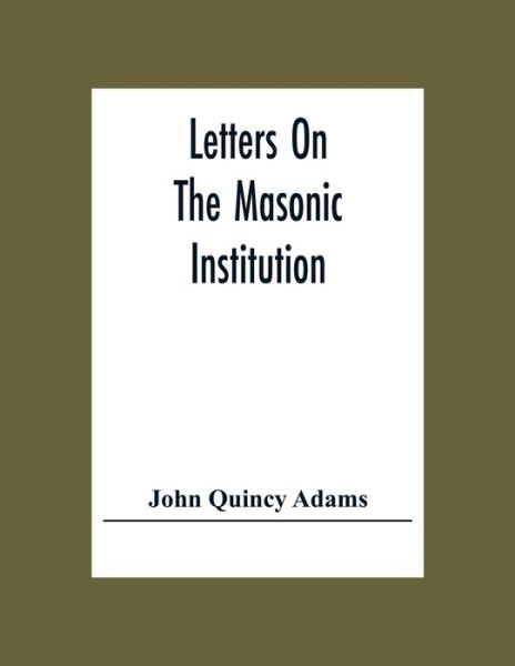 Letters On The Masonic Institution - John Quincy Adams - Books - Alpha Edition - 9789354302473 - December 2, 2020