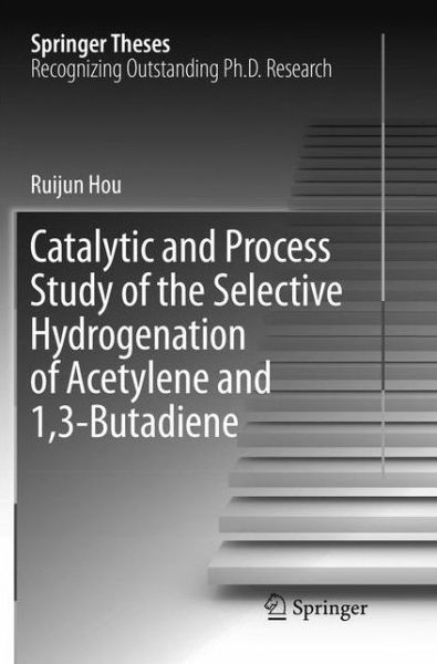 Catalytic and Process Study of the Selective Hydrogenation of Acetylene and 1,3-Butadiene - Springer Theses - Ruijun Hou - Books - Springer Verlag, Singapore - 9789811092473 - July 7, 2018