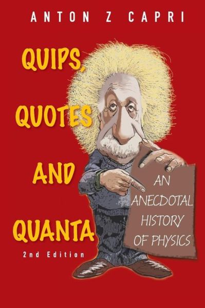 Cover for Capri, Anton Z (Univ Of Alberta, Canada) · Quips, Quotes And Quanta: An Anecdotal History Of Physics (2nd Edition) (Paperback Book) [2 Revised edition] (2011)