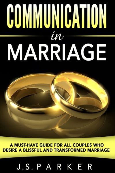 Cover for J S Parker · Communication In Marriage: A Must-Have Guide For All Couples Who Desire A Blissful and Transformed Marriage (Paperback Book) (2023)