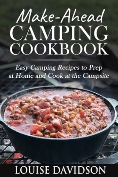 Make-Ahead Camping Cookbook: Easy Camping Recipes to Prep at Home and Cook at the Campsite - Louise Davidson - Bücher - Independently Published - 9798536582473 - 15. Juli 2021
