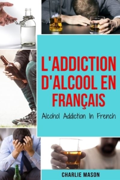 Cover for Charlie Mason · L'Addiction d'alcool En Francais/ Alcohol Addiction In French (Paperback Book) (2020)