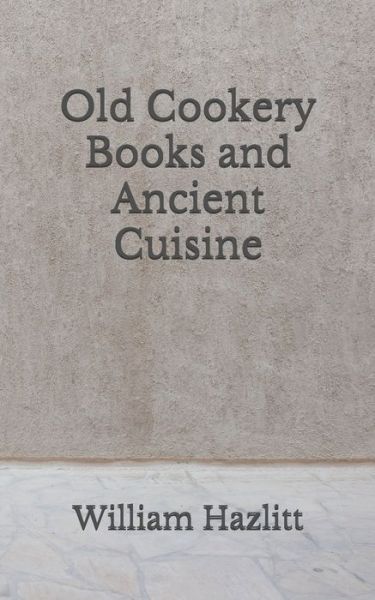 Cover for William Hazlitt · Old Cookery Books and Ancient Cuisine (Paperback Book) (2020)