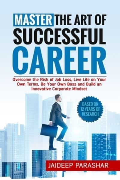 Cover for Jaideep Parashar · Master the Art of Successful Career: Overcome the Risk of Job Loss, Live Life on Your Own Terms, Be Your Own Boss and Build an Innovative Corporate Mindset - Master Your Career (Paperback Book) (2021)