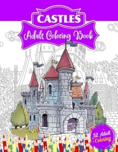 Cover for 52 Coloring World · Castles Adult Coloring Book: 52 Advanced Castle Illustrations for Stress Relief and Relaxation Who Love Palaces or Castles Coloring. (Paperback Bog) (2021)