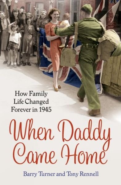 When Daddy Came Home: How War Changed Family Life Forever - Barry Turner - Kirjat - Cornerstone - 9780099591474 - torstai 17. heinäkuuta 2014