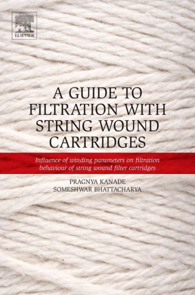 A Guide to Filtration with String Wound Cartridges: Influence of Winding Parameters on Filtration Behaviour of String Wound Filter Cartridges - Pragnya Kanade - Kirjat - Elsevier Science Publishing Co Inc - 9780128048474 - tiistai 22. maaliskuuta 2016