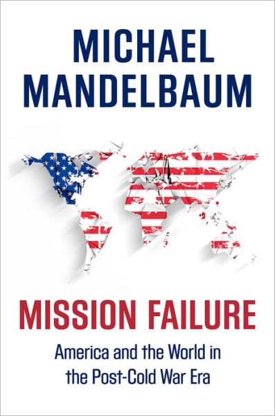 Cover for Mandelbaum, Michael (Professor of Political Science, Professor of Political Science, Johns Hopkins-SAIS) · Mission Failure: America and the World in the Post-Cold War Era (Hardcover Book) (2016)