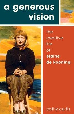 Cover for Curtis, Cathy (Member of the Board, Member of the Board, Biographers International Organization) · A Generous Vision: The Creative Life of Elaine de Kooning - Cultural Biographies (Hardcover Book) (2017)