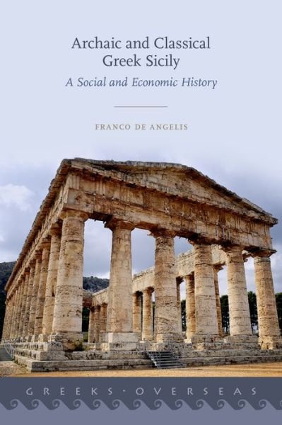 Cover for De Angelis, Franco (Associate Professor of Greek History and Archaeology, Associate Professor of Greek History and Archaeology, University of British Columbia) · Archaic and Classical Greek Sicily: A Social and Economic History - Greeks Overseas (Hardcover Book) (2016)