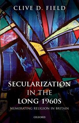 Cover for Field, Clive D. (Honorary Research Fellow, School of History and Cultures, Honorary Research Fellow, School of History and Cultures, University of Birmingham) · Secularization in the Long 1960s: Numerating Religion in Britain (Inbunden Bok) (2017)