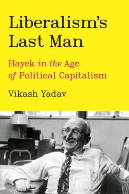 Cover for Vikash Yadav · Liberalism's Last Man: Hayek in the Age of Political Capitalism (Hardcover Book) (2023)