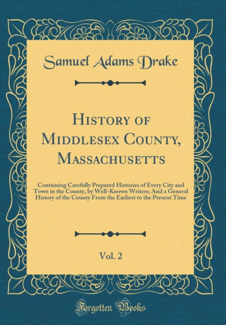 Cover for Samuel Adams Drake · History of Middlesex County, Massachusetts, Vol. 2 : Containing Carefully Prepared Histories of Every City and Town in the County, by Well-Known Writers; And a General History of the County from the E (Hardcover Book) (2018)