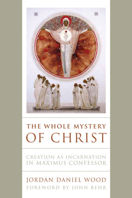 Cover for Jordan Daniel Wood · The Whole Mystery of Christ: Creation As Incarnation in Maximus Confessor (Hardcover Book) (2022)
