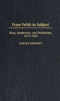 Cover for Carole Sweeney · From Fetish to Subject: Race, Modernism, and Primitivism, 1919-1935 (Hardcover Book) (2004)