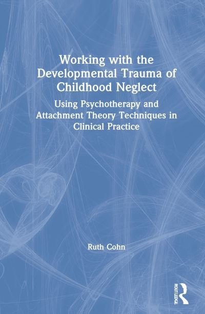 Cover for Cohn, Ruth (Private practice, California, USA) · Working with the Developmental Trauma of Childhood Neglect: Using Psychotherapy and Attachment Theory Techniques in Clinical Practice (Hardcover Book) (2021)