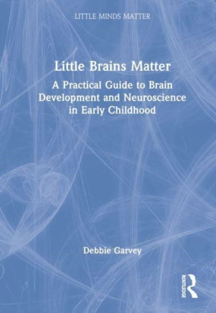 Little Brains Matter: A Practical Guide to Brain Development and Neuroscience in Early Childhood - Little Minds Matter - Debbie Garvey - Bücher - Taylor & Francis Ltd - 9780367724474 - 14. März 2023