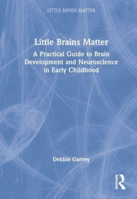 Cover for Debbie Garvey · Little Brains Matter: A Practical Guide to Brain Development and Neuroscience in Early Childhood - Little Minds Matter (Hardcover Book) (2023)