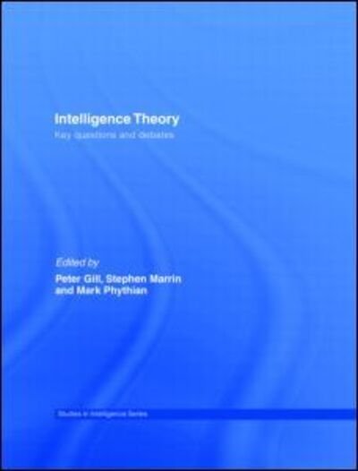 Intelligence Theory: Key Questions and Debates - Studies in Intelligence - Mark Phythian - Books - Taylor & Francis Ltd - 9780415429474 - August 12, 2008
