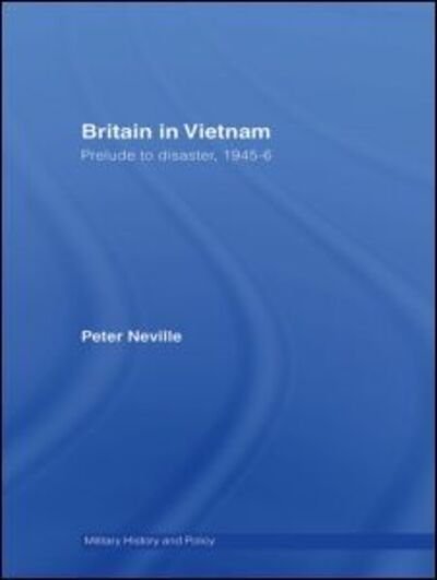 Cover for Peter Neville · Britain in Vietnam: Prelude to Disaster, 1945–46 - Military History and Policy (Paperback Book) (2008)
