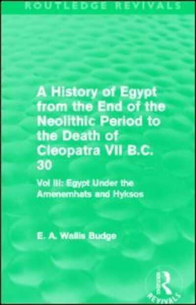 Cover for E. A. Budge · A History of Egypt from the End of the Neolithic Period to the Death of Cleopatra VII B.C. 30 (Routledge Revivals): Vol. III: Egypt Under the Amenemhats and Hyksos - Routledge Revivals (Paperback Book) (2014)