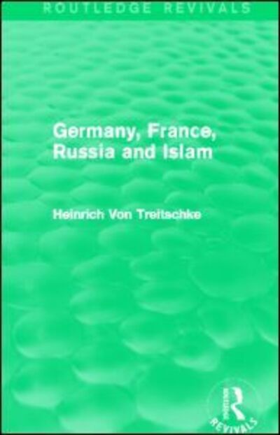 Germany, France, Russia and Islam (Routledge Revivals) - Routledge Revivals - Heinrich Von Treitschke - Books - Taylor & Francis Ltd - 9780415825474 - August 20, 2014