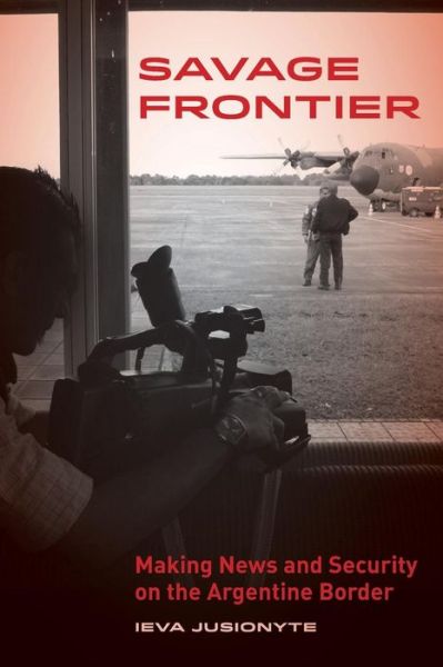 Cover for Ieva Jusionyte · Savage Frontier: Making News and Security on the Argentine Border (Taschenbuch) (2015)