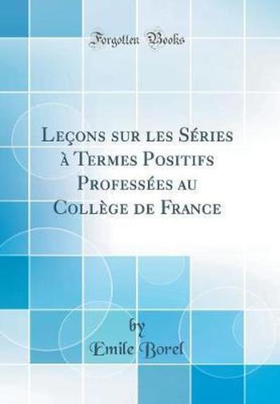 Cover for Emile Borel · Lecons Sur Les Series A Termes Positifs Professees Au College de France (Classic Reprint) (Hardcover Book) (2018)