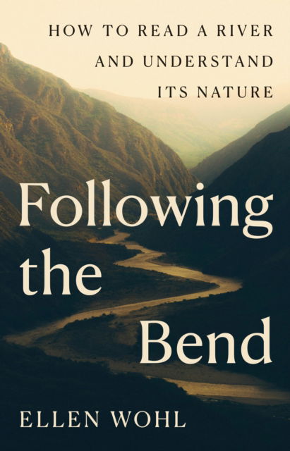 Cover for Ellen Wohl · Following the Bend: How to Read a River and Understand Its Nature (Hardcover Book) (2025)