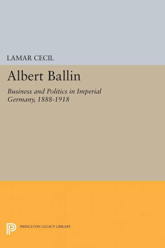 Cover for Lamar Cecil · Albert Ballin: Business and Politics in Imperial Germany, 1888-1918 - Princeton Legacy Library (Paperback Book) (2015)