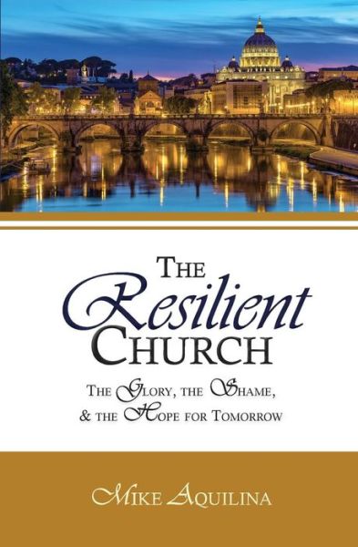 The Resilient Church The Glory, the Shame, and the Hope for Tomorrow - Mike Aquilina - Books - Lambing Press - 9780692613474 - March 7, 2017