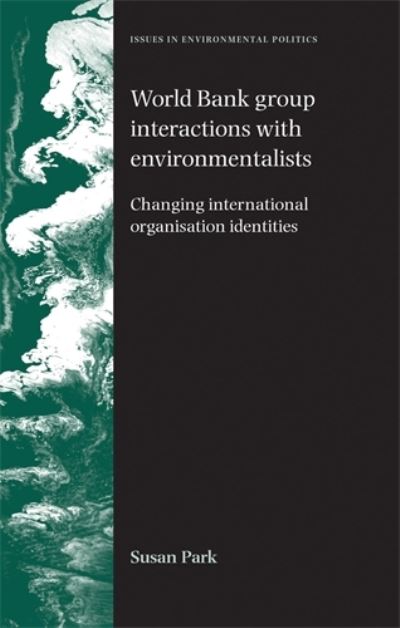 Cover for Susan Park · World Bank Group Interactions with Environmentalists: Changing International Organisation Identities - Issues in Environmental Politics (Hardcover Book) (2010)
