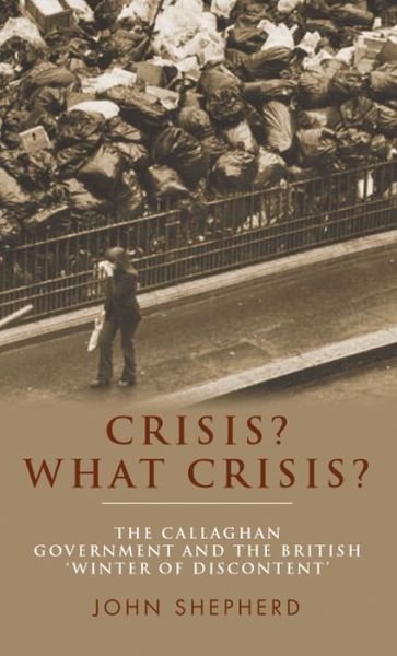 Cover for John Shepherd · Crisis? What Crisis?: The Callaghan Government and the British ‘Winter of Discontent’ (Inbunden Bok) (2013)