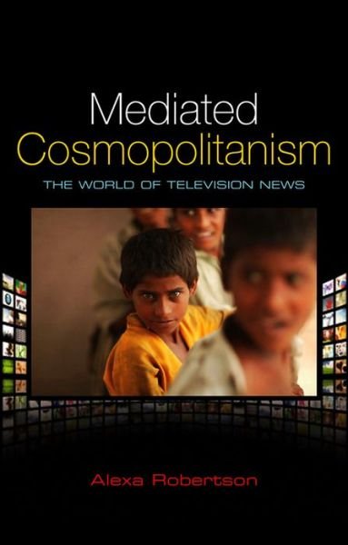 Cover for Robertson, Alexa (Senior Lecturer in the Department of Political Science) · Mediated Cosmopolitanism: The World of Television News (Hardcover Book) (2010)