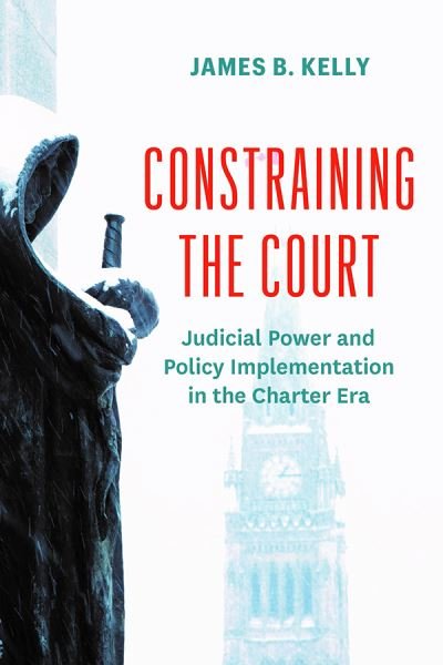 Constraining the Court: Judicial Power and Policy Implementation in the Charter Era - Law and Society - James B. Kelly - Kirjat - University of British Columbia Press - 9780774870474 - tiistai 2. heinäkuuta 2024