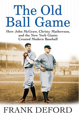 Cover for Frank Deford · The Old Ball Game: How John Mcgraw, Christy Mathewson, and the New York Giants Created Modern Baseball (Paperback Book) [Complete Numbers Starting with 1, 1st Ed edition] (2006)