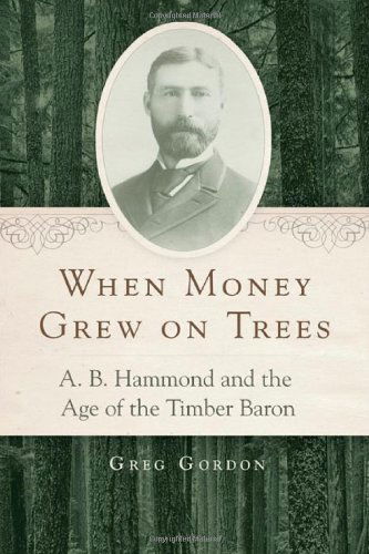 Cover for Greg Gordon · When Money Grew on Trees: A. B. Hammond and the Age of the Timber Baron (Hardcover Book) (2014)