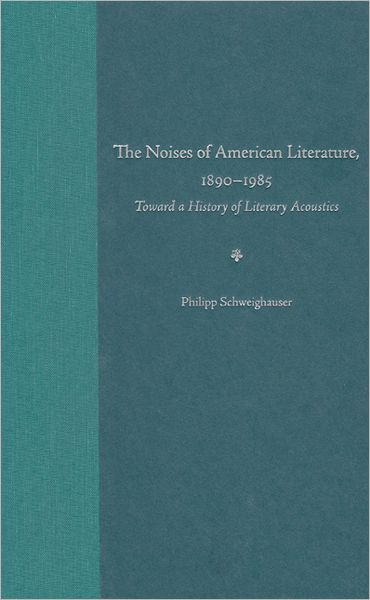 Cover for Philipp Schweighauser · The Noises of American Literature, 1890-1984: Toward a History of Literary Acoustics (Hardcover Book) (2006)