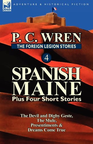 The Foreign Legion Stories 4: Spanish Maine Plus Four Short Stories: The Devil and Digby Geste, the Mule, Presentiments, & Dreams Come True - P C Wren - Bøger - Leonaur Ltd - 9780857069474 - 21. august 2012