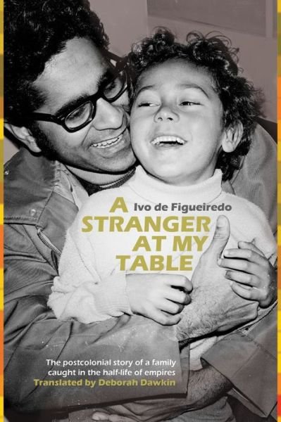 Cover for Ivo de Figueiredo · A Stranger at My Table: The postcolonial story of a family caught in the half-life of empires (Taschenbuch) (2019)