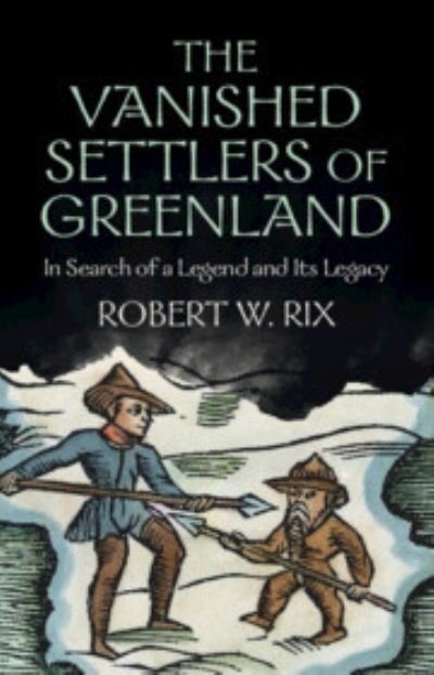 Cover for Rix, Robert W. (University of Copenhagen) · The Vanished Settlers of Greenland: In Search of a Legend and Its Legacy (Innbunden bok) (2023)