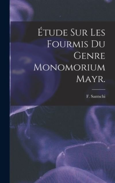 Cover for F Santschi · Etude Sur Les Fourmis Du Genre Monomorium Mayr. (Hardcover bog) (2021)