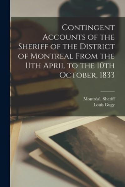 Cover for Louis 1770-1840 Gugy · Contingent Accounts of the Sheriff of the District of Montreal From the 11th April to the 10th October, 1833 [microform] (Paperback Book) (2021)