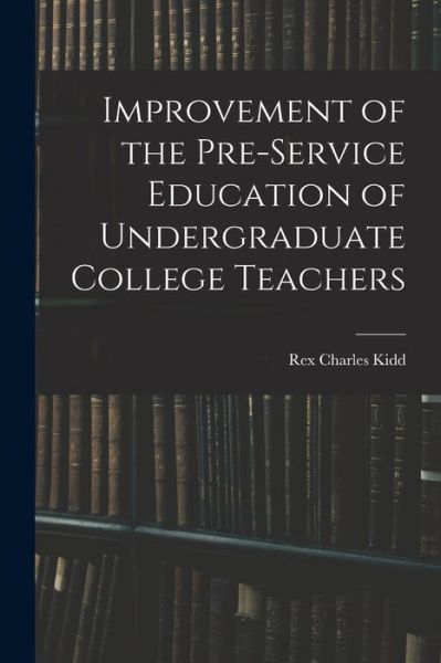 Cover for Rex Charles 1911- Kidd · Improvement of the Pre-service Education of Undergraduate College Teachers (Paperback Book) (2021)