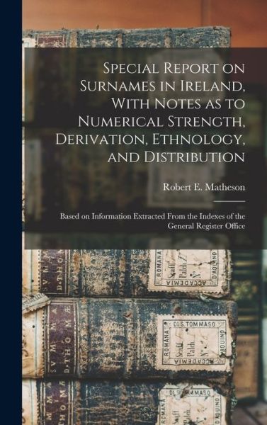 Cover for Robert E. Matheson · Special Report on Surnames in Ireland, with Notes As to Numerical Strength, Derivation, Ethnology, and Distribution; Based on Information Extracted from the Indexes of the General Register Office (Book) (2022)